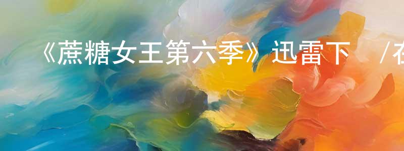 《蔗糖女王第六季》迅雷下載/在線觀看-都市情感-美劇天堂 陳永紹的blog